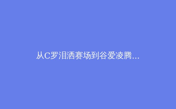从C罗泪洒赛场到谷爱凌腾空：当代运动员心理韧性的科学建构与价值重塑 - 3